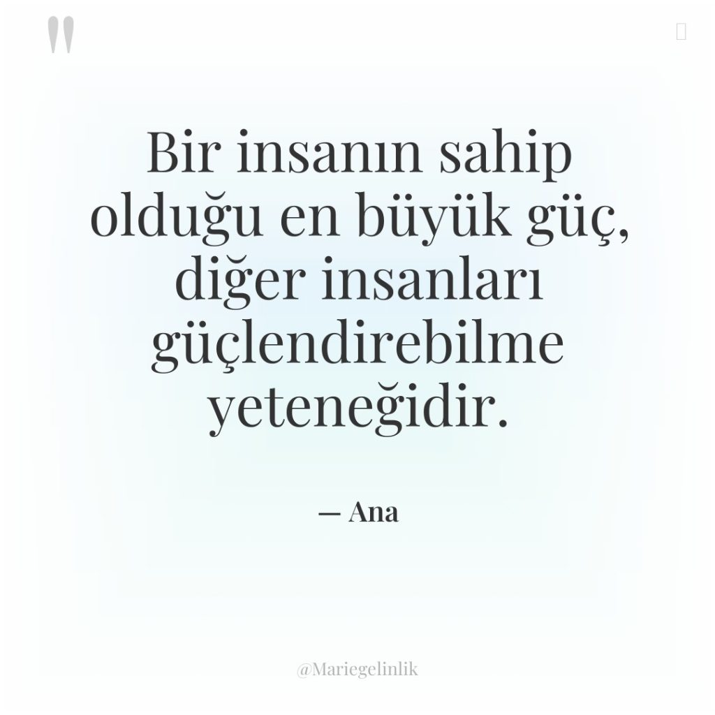 Bir insanın sahip olduğu en büyük güç, diğer insanları güçlendirebilme…