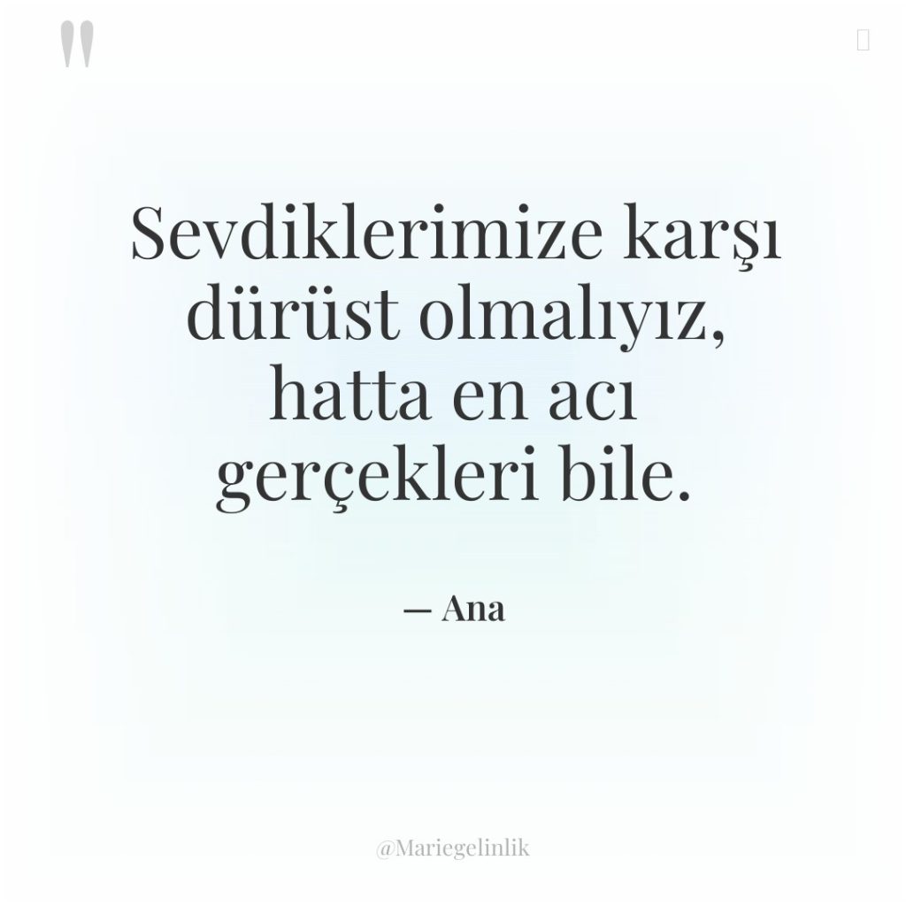 Sevdiklerimize karşı dürüst olmalıyız, hatta en acı gerçekleri bile.