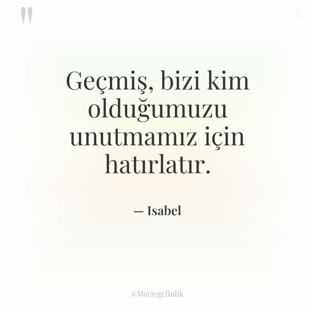 Geçmiş, bizi kim olduğumuzu unutmamız için hatırlatır.