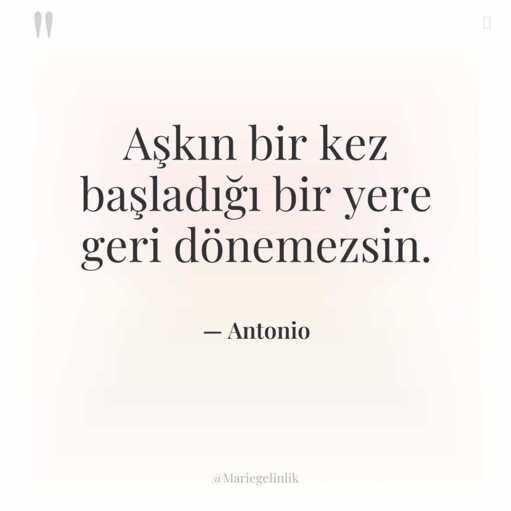 Aşkın bir kez başladığı bir yere geri dönemezsin.