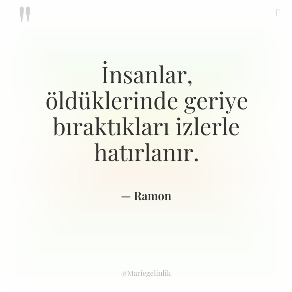 İnsanlar, öldüklerinde geriye bıraktıkları izlerle hatırlanır.