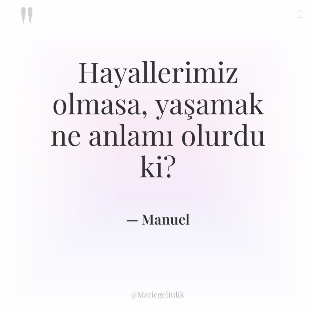 Hayallerimiz olmasa, yaşamak ne anlamı olurdu ki?