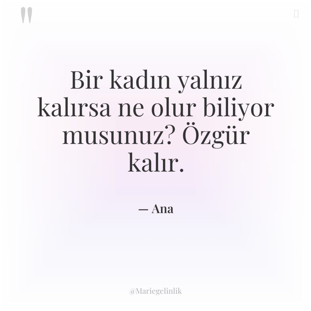 Bir kadın yalnız kalırsa ne olur biliyor musunuz? Özgür kalır.
