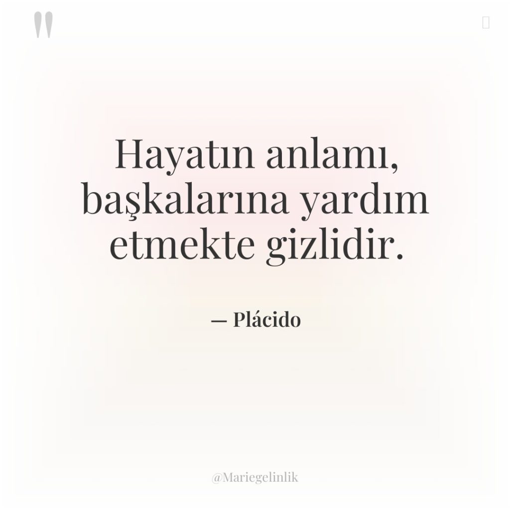 Hayatın anlamı, başkalarına yardım etmekte gizlidir.