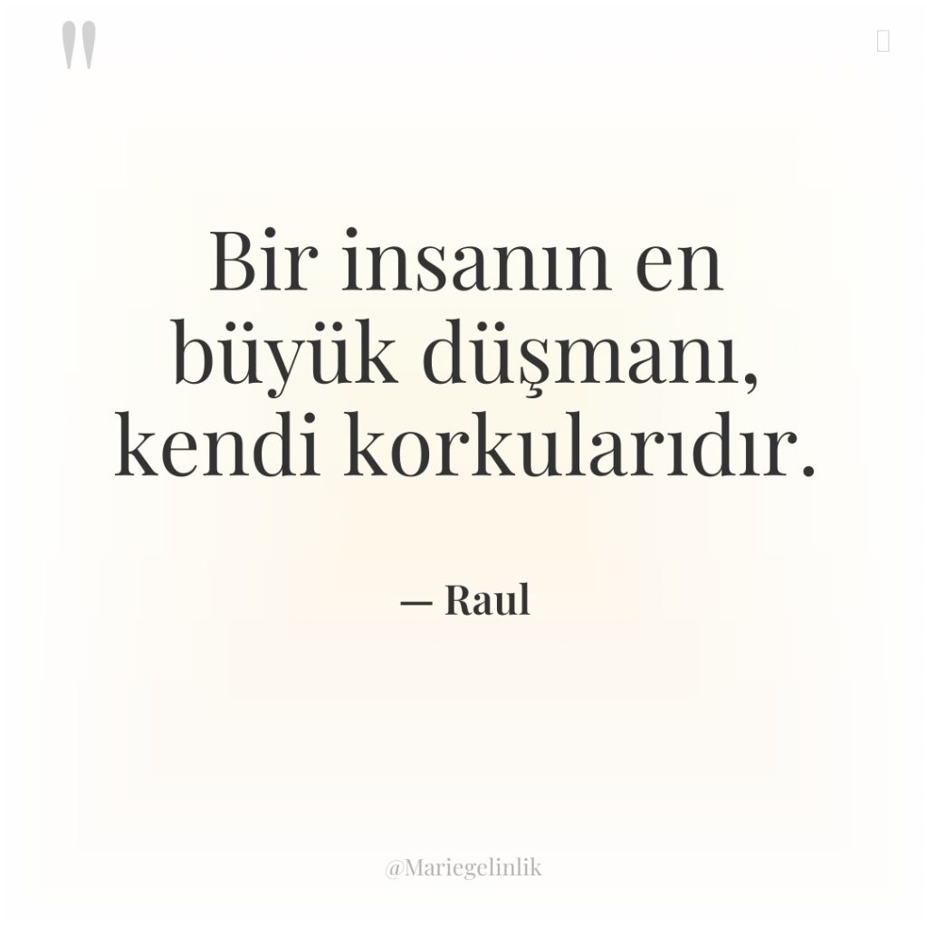 Bir insanın en büyük düşmanı, kendi korkularıdır.