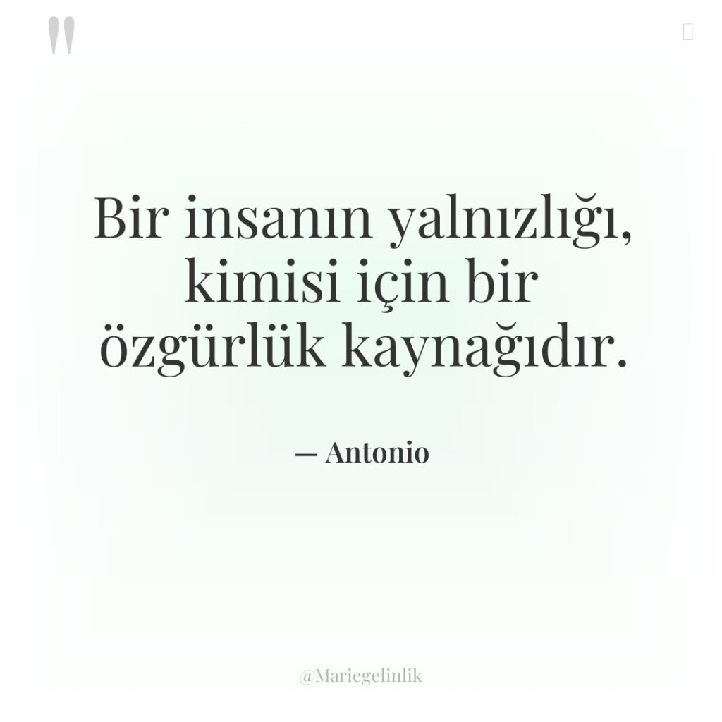 Bir insanın yalnızlığı, kimisi için bir özgürlük kaynağıdır.