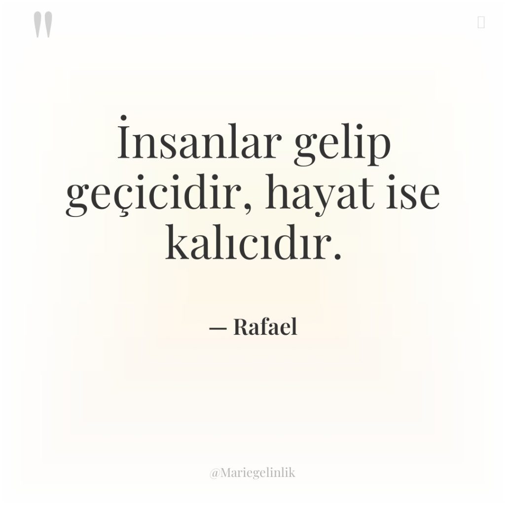 İnsanlar gelip geçicidir, hayat ise kalıcıdır.