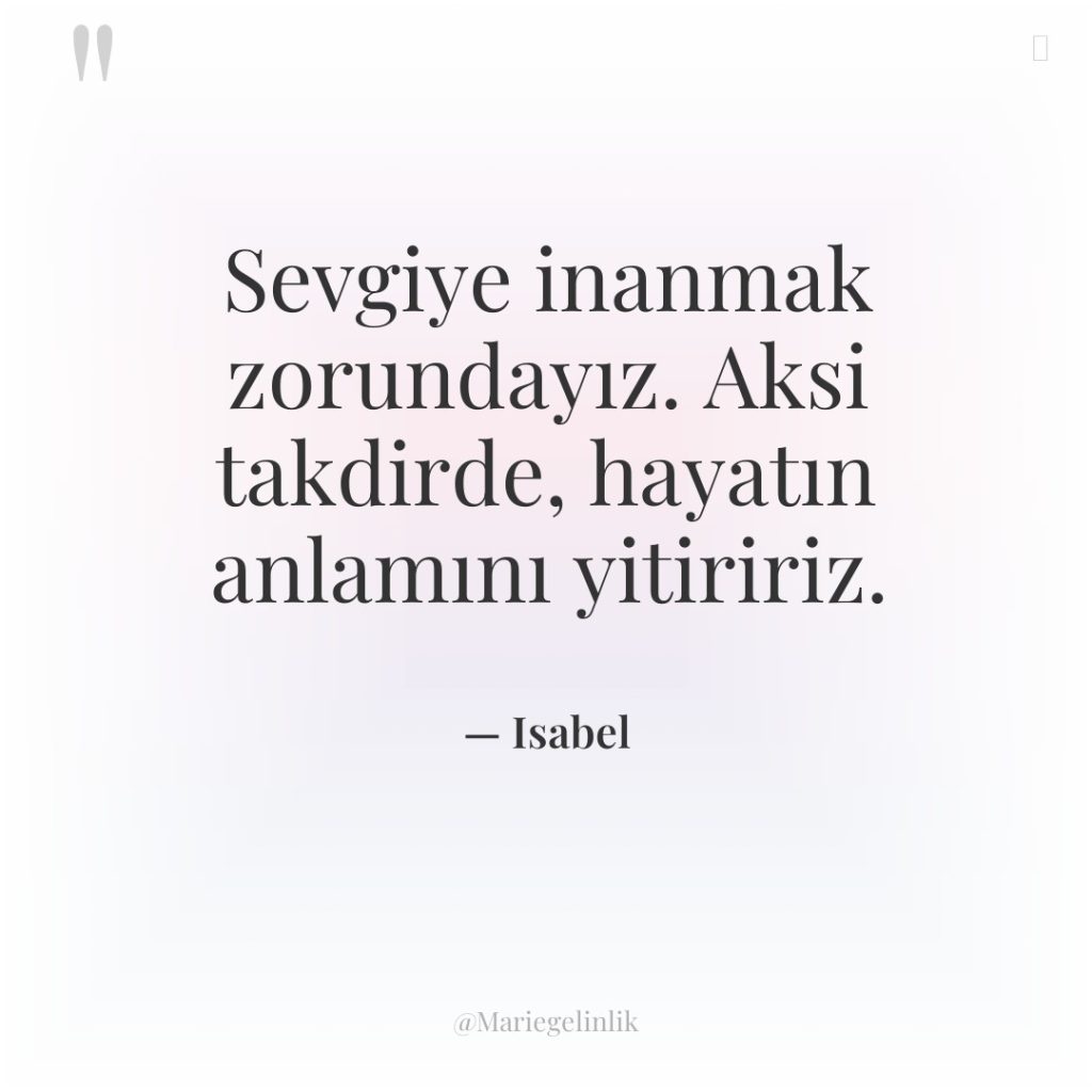 Sevgiye inanmak zorundayız. Aksi takdirde, hayatın anlamını yitiririz.