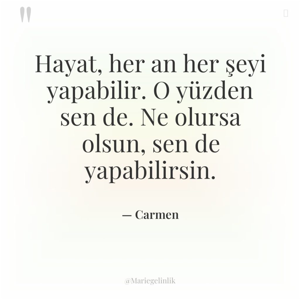 Hayat, her an her şeyi yapabilir. O yüzden sen de….