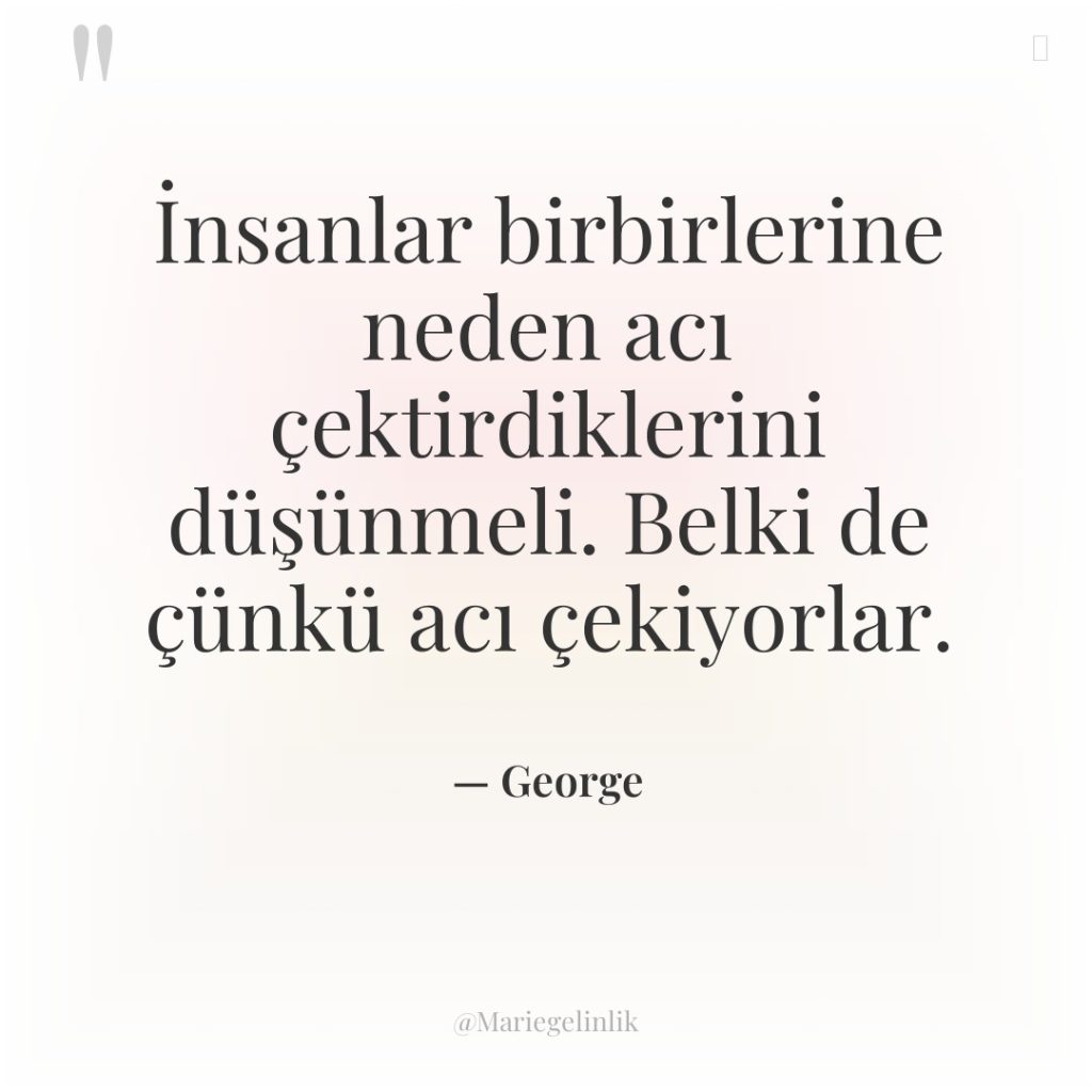İnsanlar birbirlerine neden acı çektirdiklerini düşünmeli. Belki de çünkü acı…