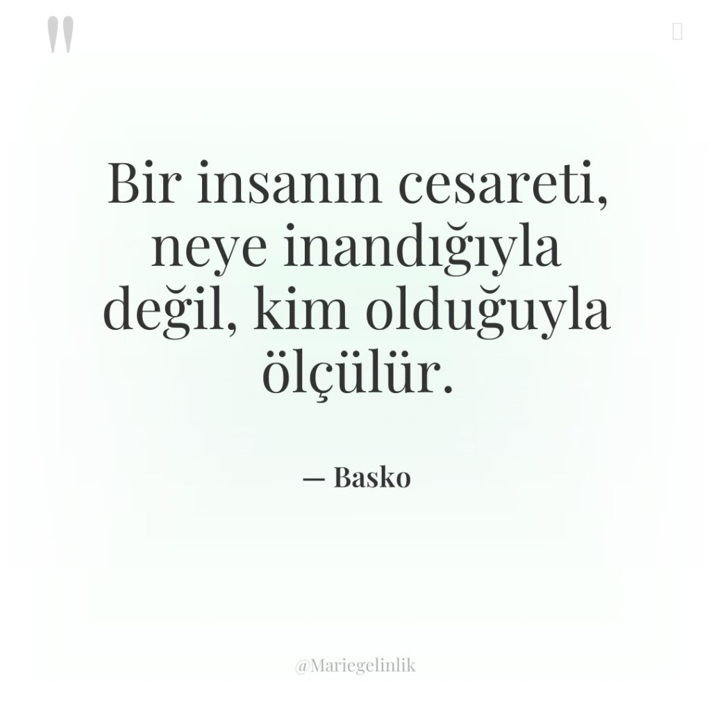 Bir insanın cesareti, neye inandığıyla değil, kim olduğuyla ölçülür.