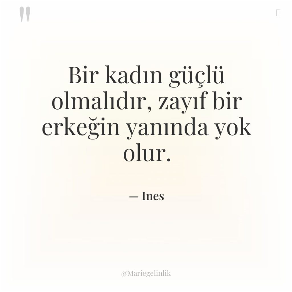 Bir kadın güçlü olmalıdır, zayıf bir erkeğin yanında yok olur.