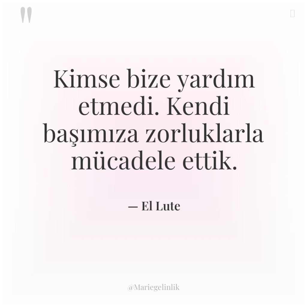 Kimse bize yardım etmedi. Kendi başımıza zorluklarla mücadele ettik.