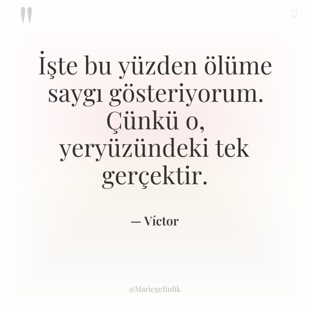 İşte bu yüzden ölüme saygı gösteriyorum. Çünkü o, yeryüzündeki tek…