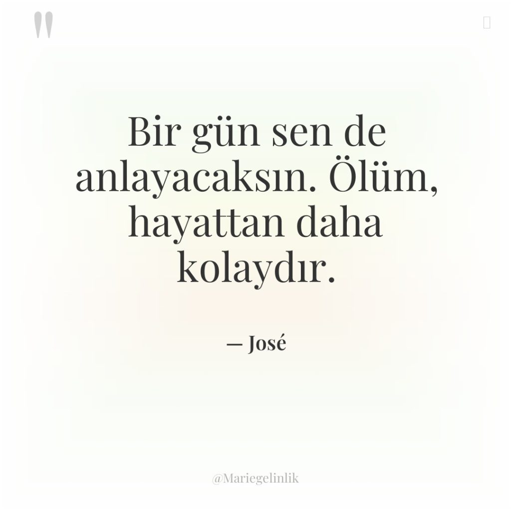 Bir gün sen de anlayacaksın. Ölüm, hayattan daha kolaydır.