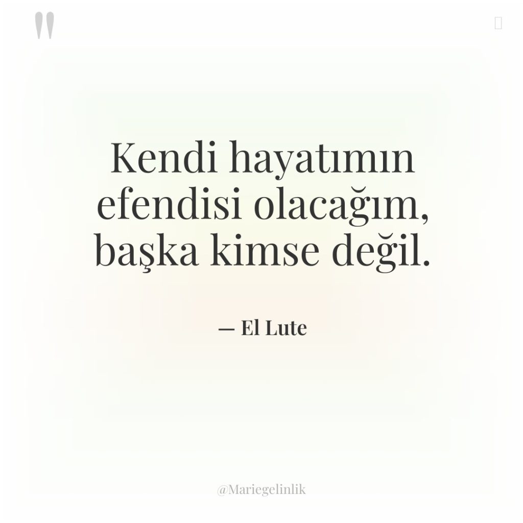 Kendi hayatımın efendisi olacağım, başka kimse değil.