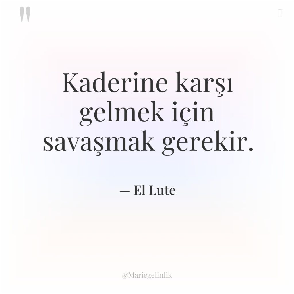 Kaderine karşı gelmek için savaşmak gerekir.