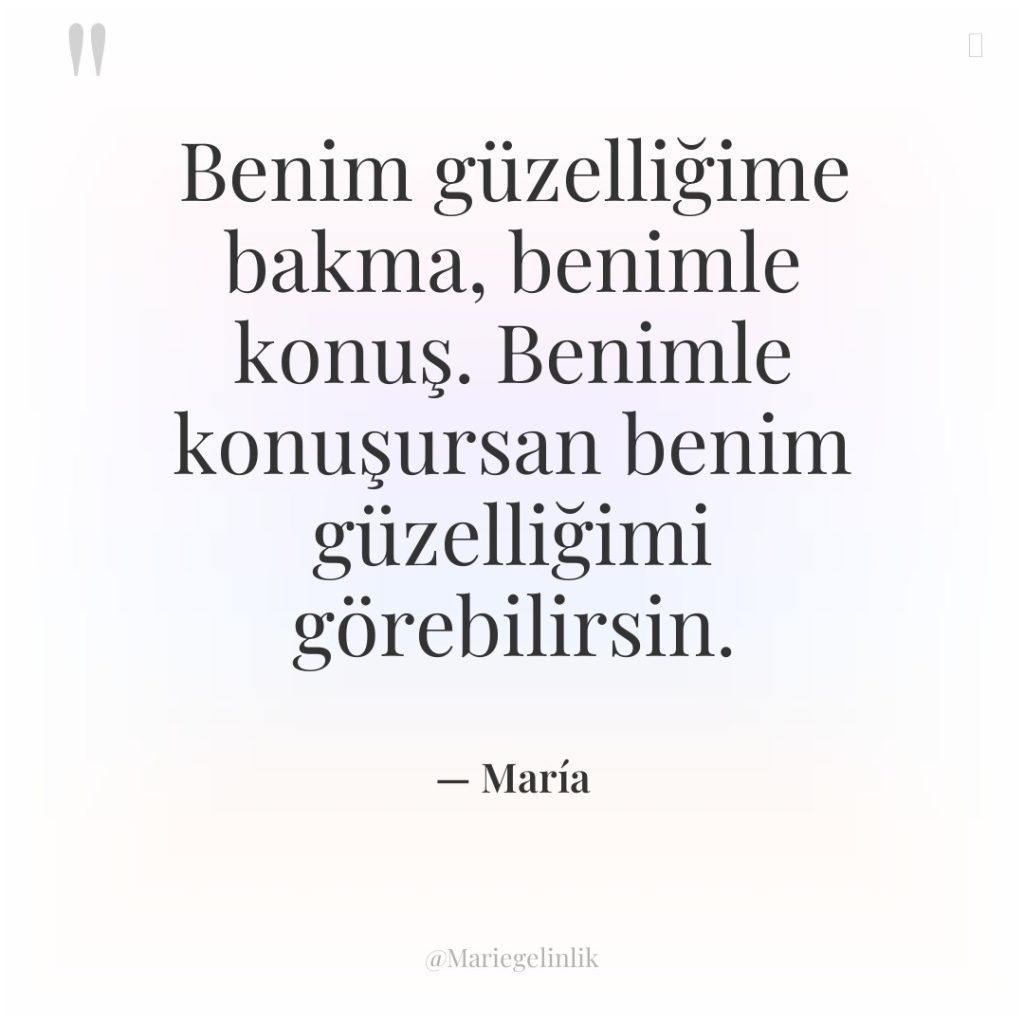 Benim güzelliğime bakma, benimle konuş. Benimle konuşursan benim güzelliğimi görebilirsin.