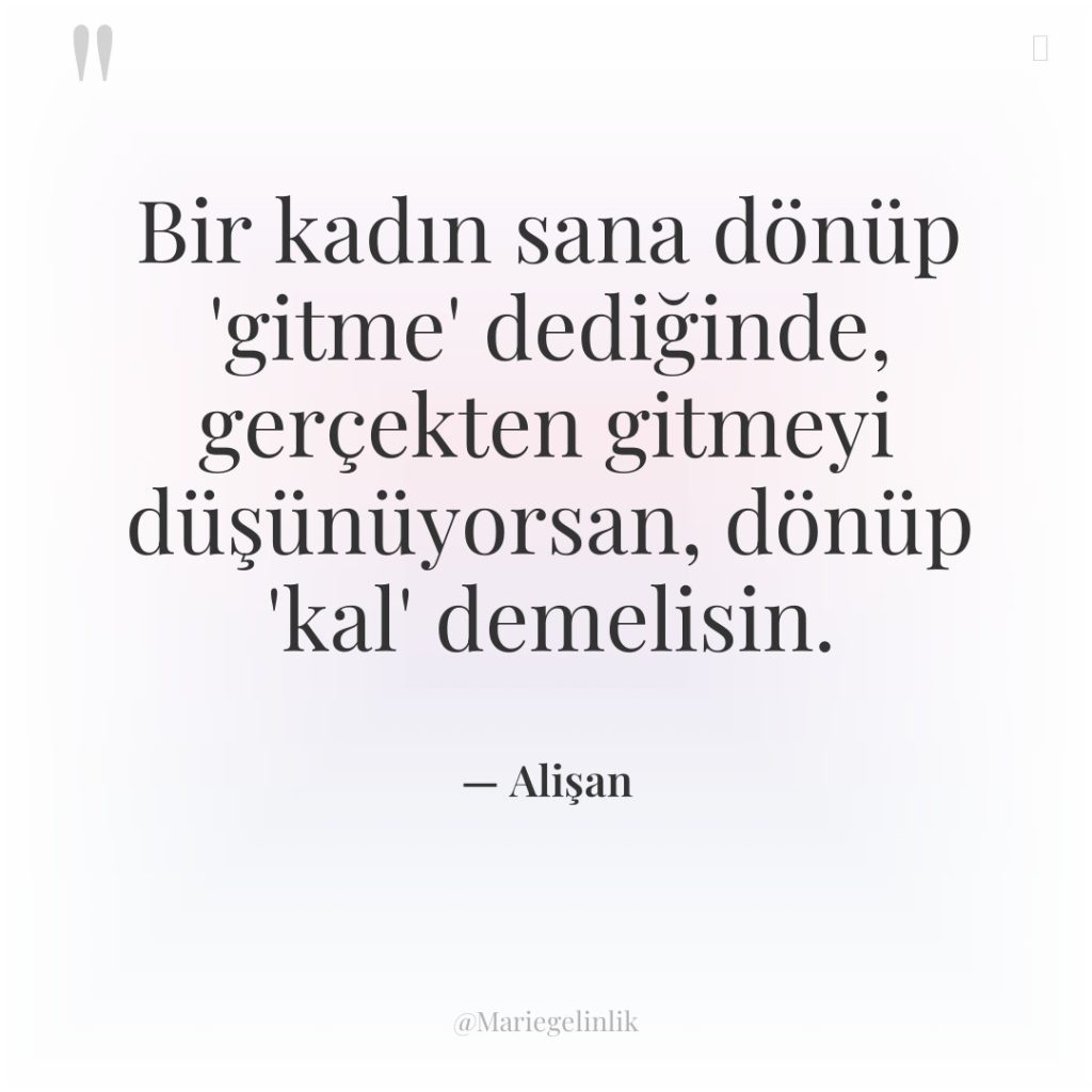 Bir kadın sana dönüp ‘gitme’ dediğinde, gerçekten gitmeyi düşünüyorsan, dönüp…