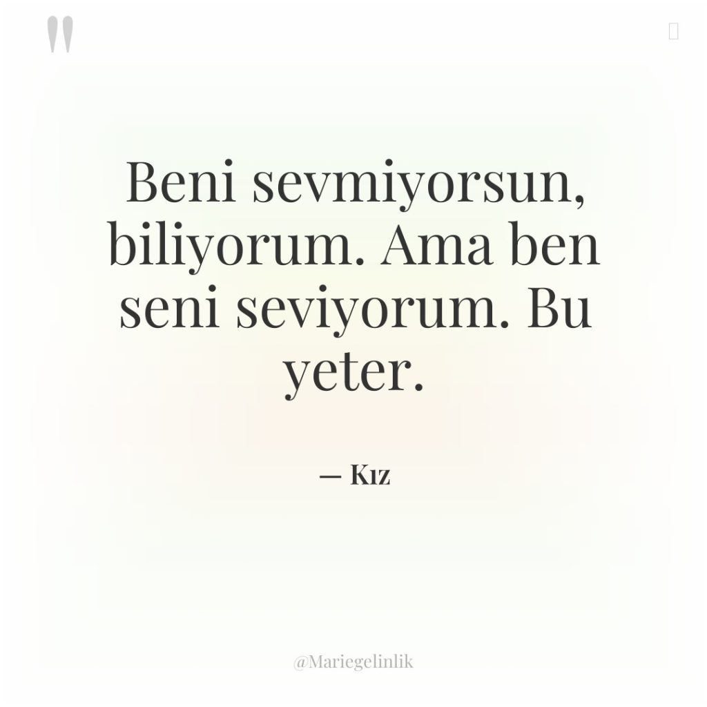 Beni sevmiyorsun, biliyorum. Ama ben seni seviyorum. Bu yeter.