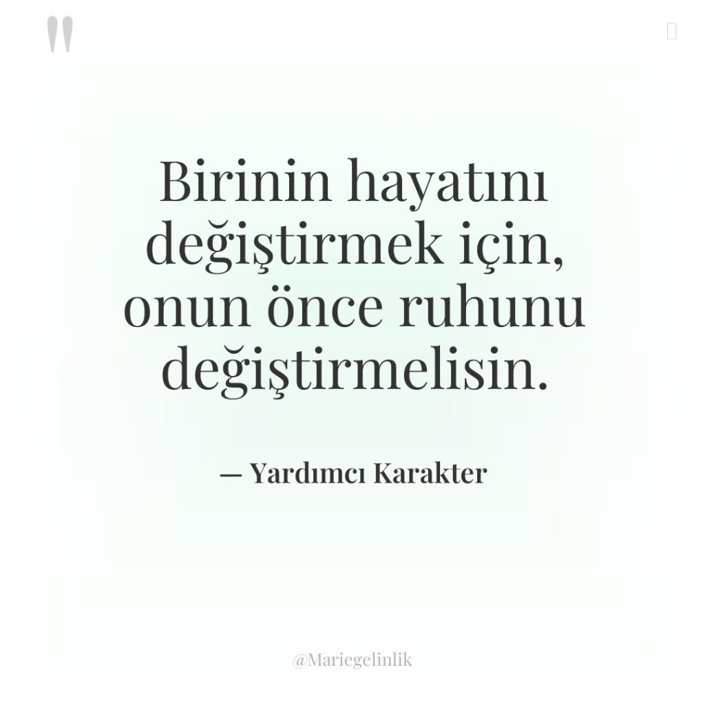 Birinin hayatını değiştirmek için, onun önce ruhunu değiştirmelisin.