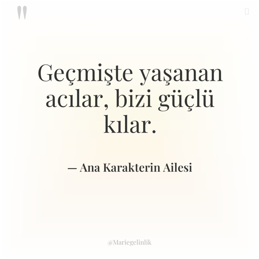 Geçmişte yaşanan acılar, bizi güçlü kılar.