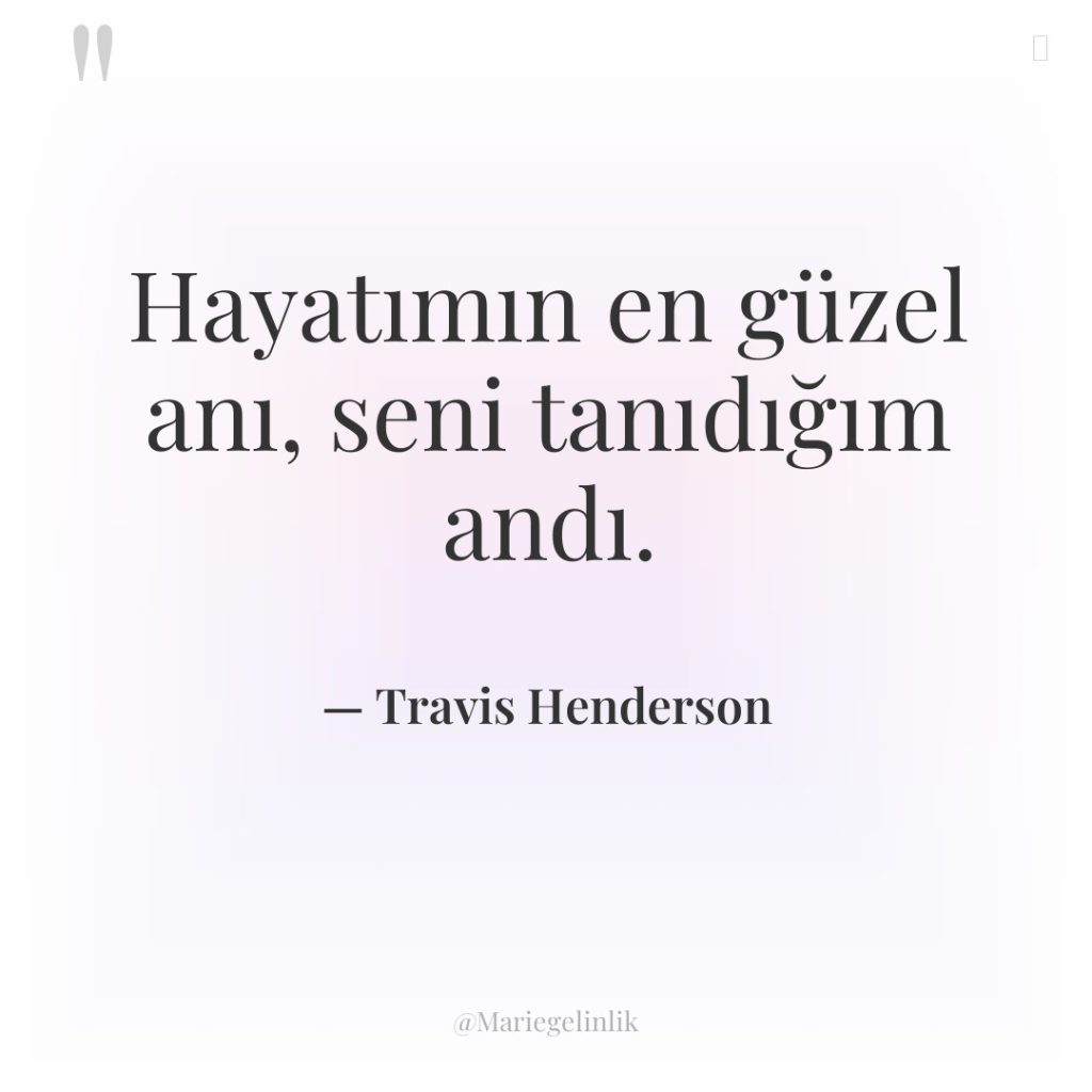 Hayatımın en güzel anı, seni tanıdığım andı.