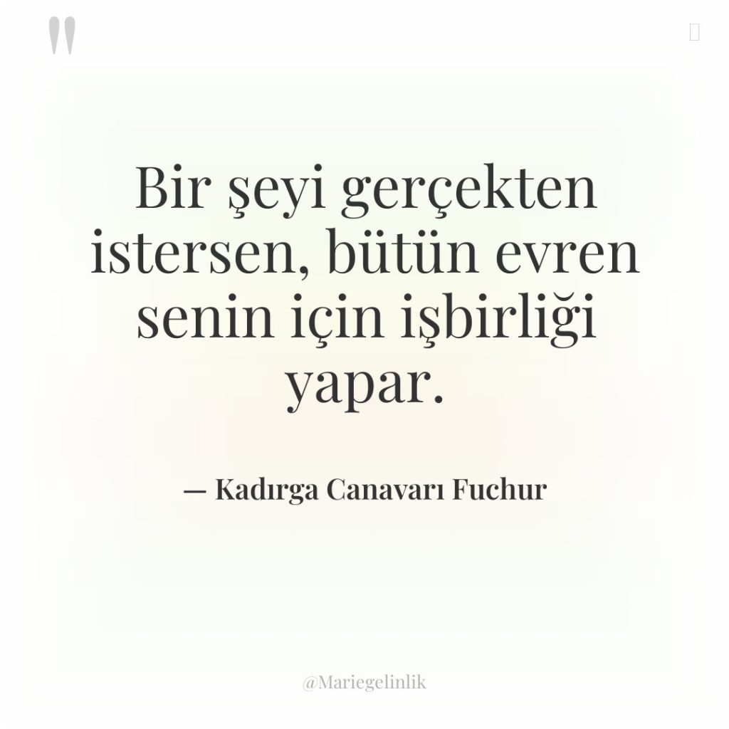 Bir şeyi gerçekten istersen, bütün evren senin için işbirliği yapar.