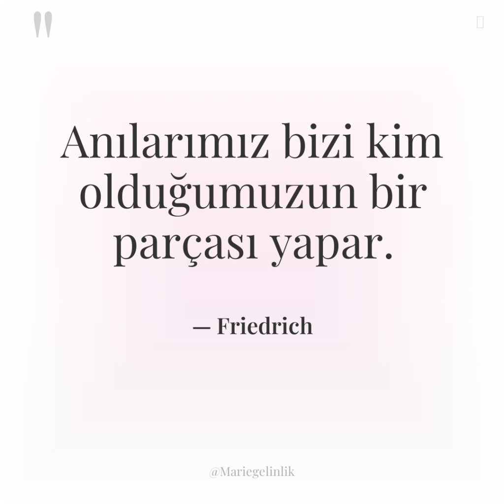 Anılarımız bizi kim olduğumuzun bir parçası yapar.