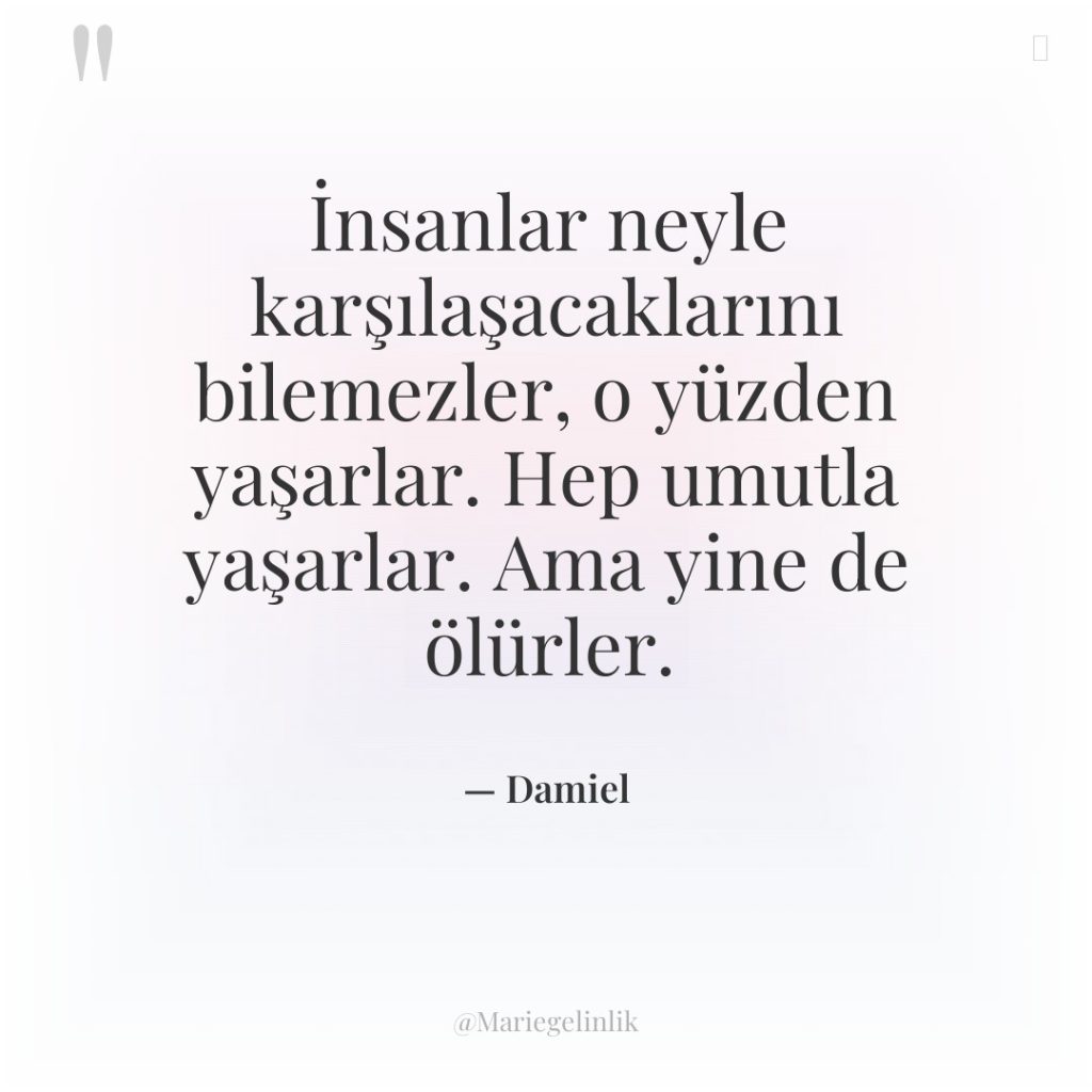 İnsanlar neyle karşılaşacaklarını bilemezler, o yüzden yaşarlar. Hep umutla yaşarlar….