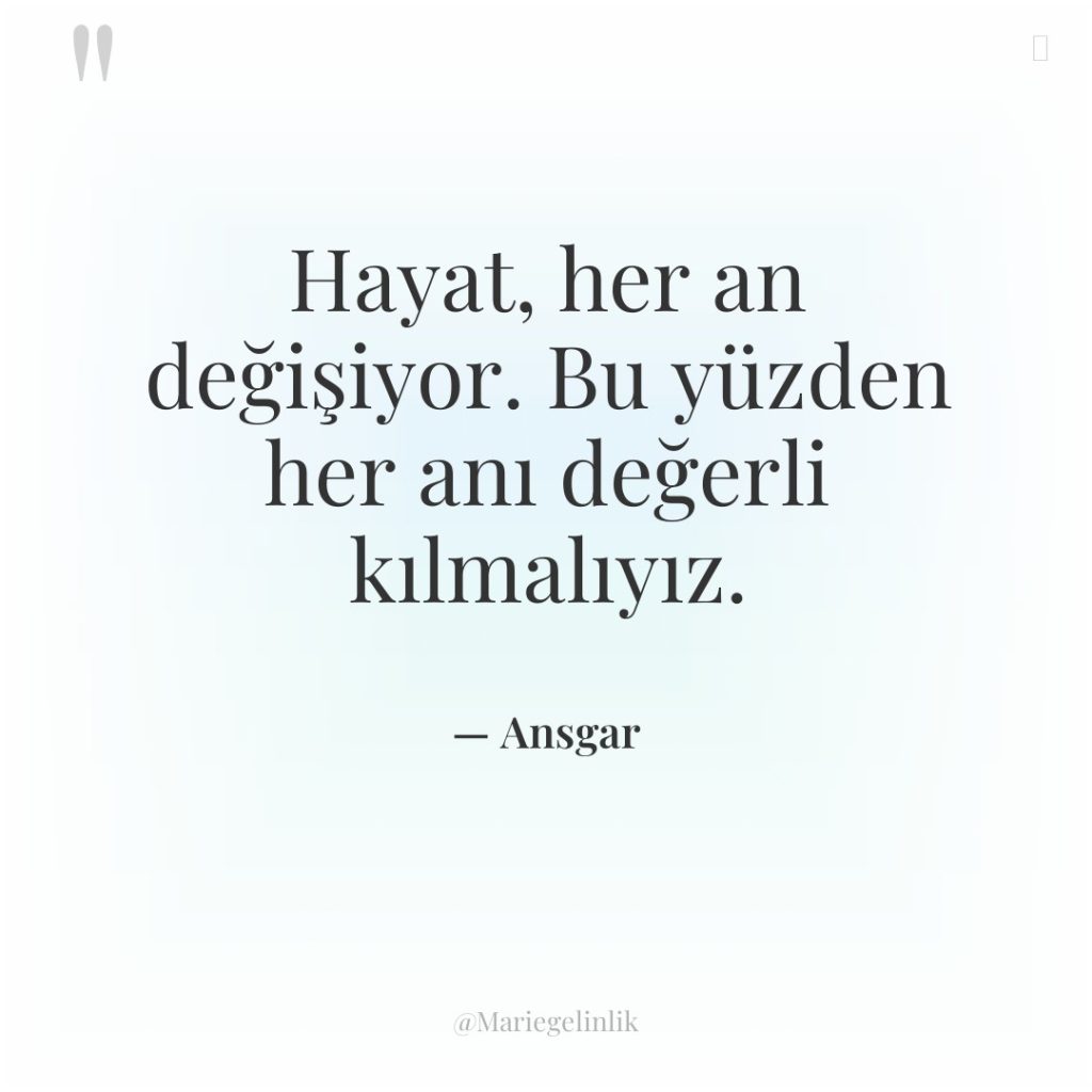 Hayat, her an değişiyor. Bu yüzden her anı değerli kılmalıyız.