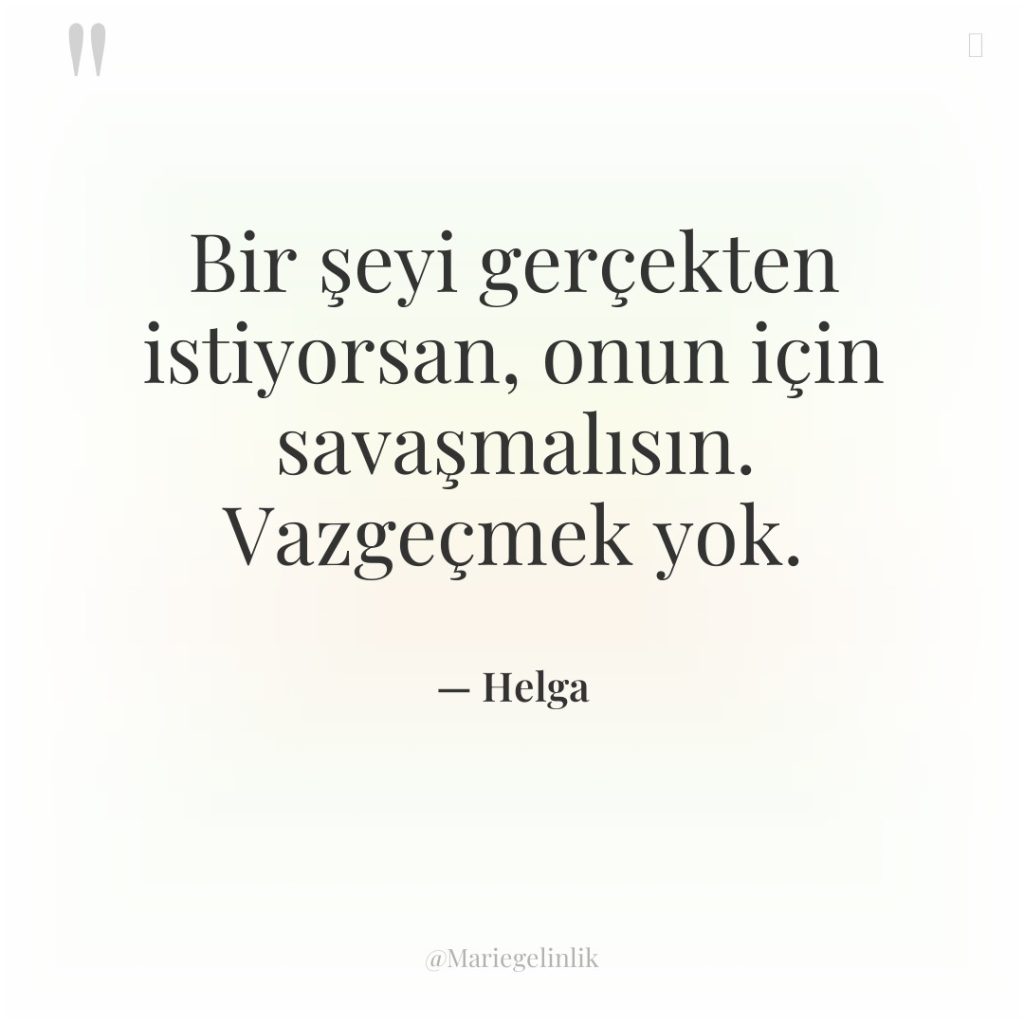 Bir şeyi gerçekten istiyorsan, onun için savaşmalısın. Vazgeçmek yok.