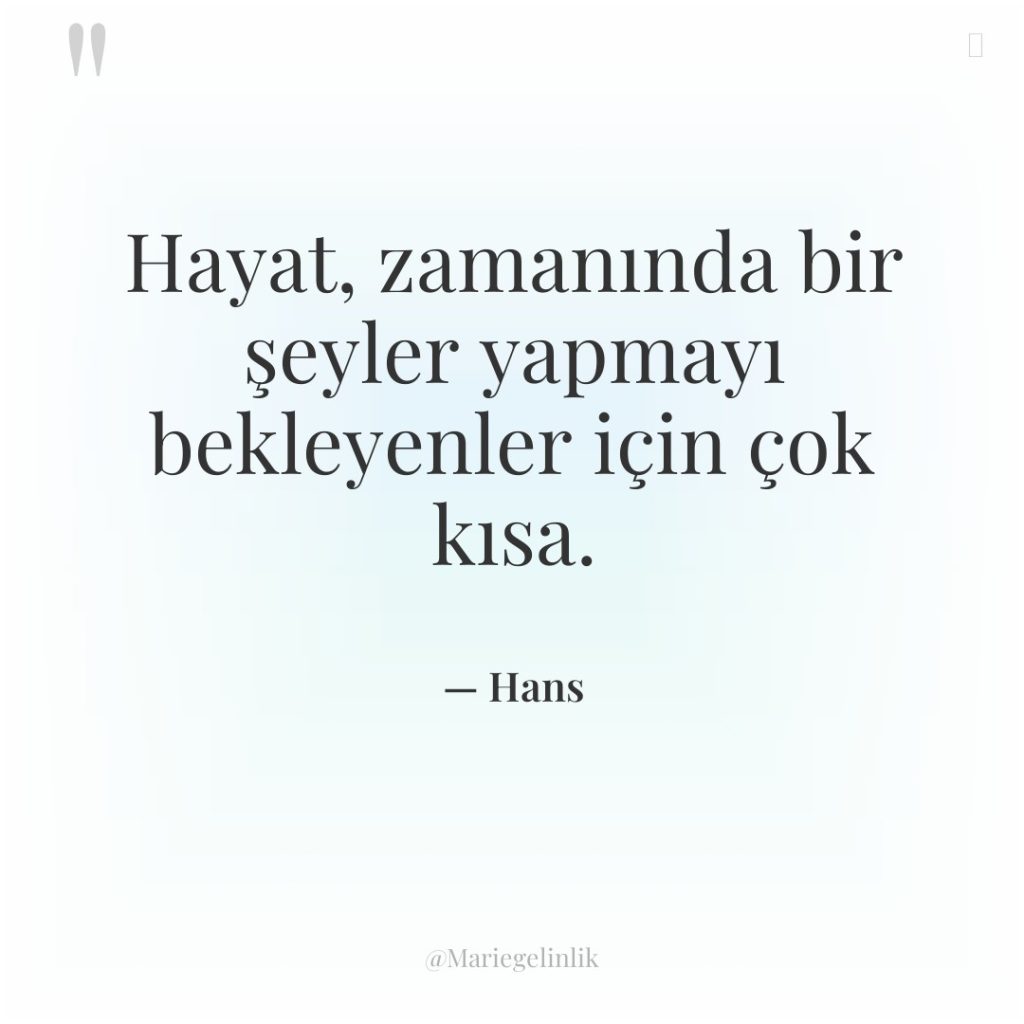 Hayat, zamanında bir şeyler yapmayı bekleyenler için çok kısa.