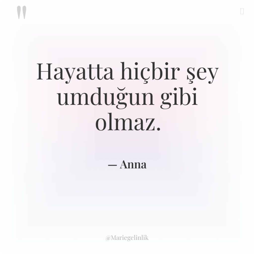 Hayatta hiçbir şey umduğun gibi olmaz.