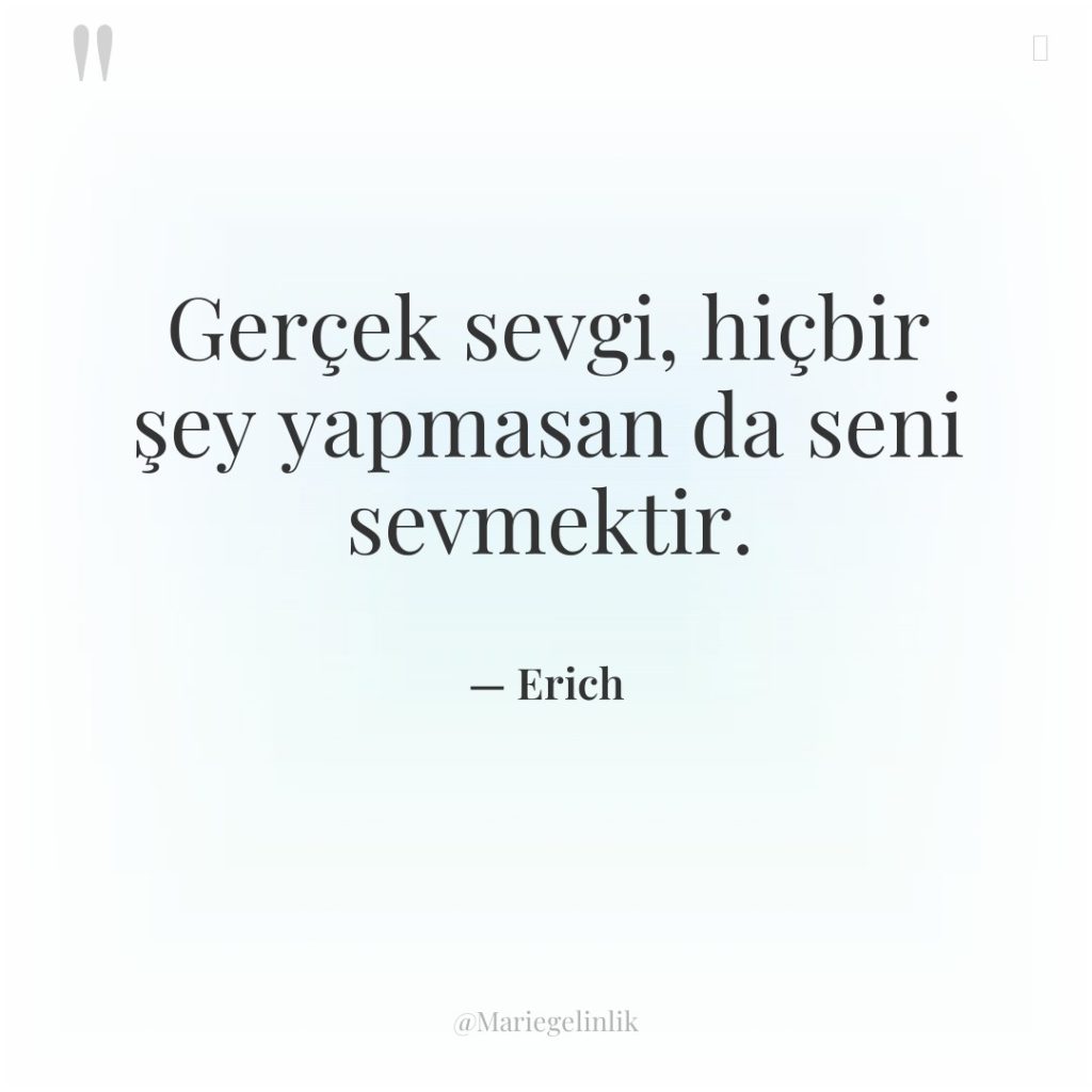 Gerçek sevgi, hiçbir şey yapmasan da seni sevmektir.