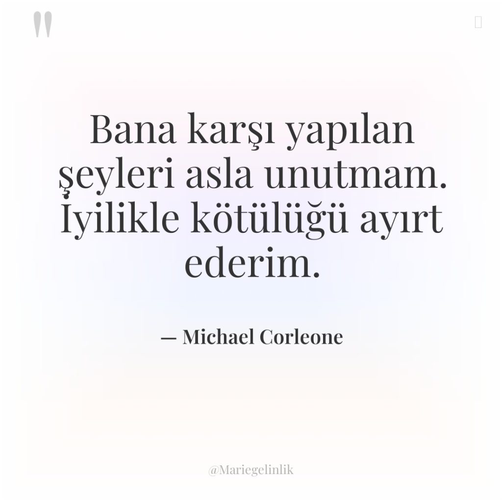 Bana karşı yapılan şeyleri asla unutmam. İyilikle kötülüğü ayırt ederim.