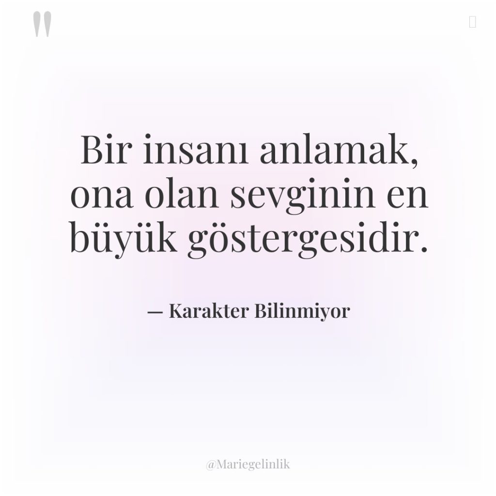 Bir insanı anlamak, ona olan sevginin en büyük göstergesidir.
