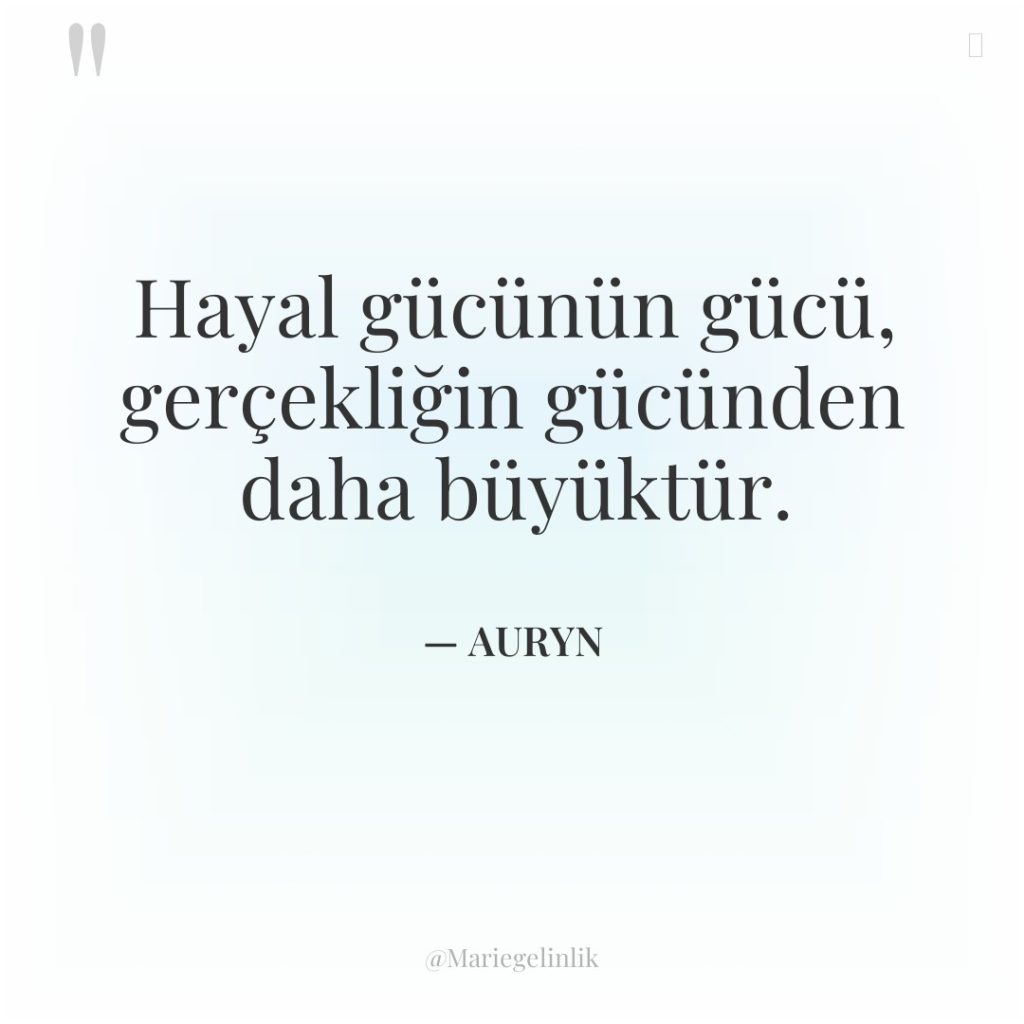 Hayal gücünün gücü, gerçekliğin gücünden daha büyüktür.