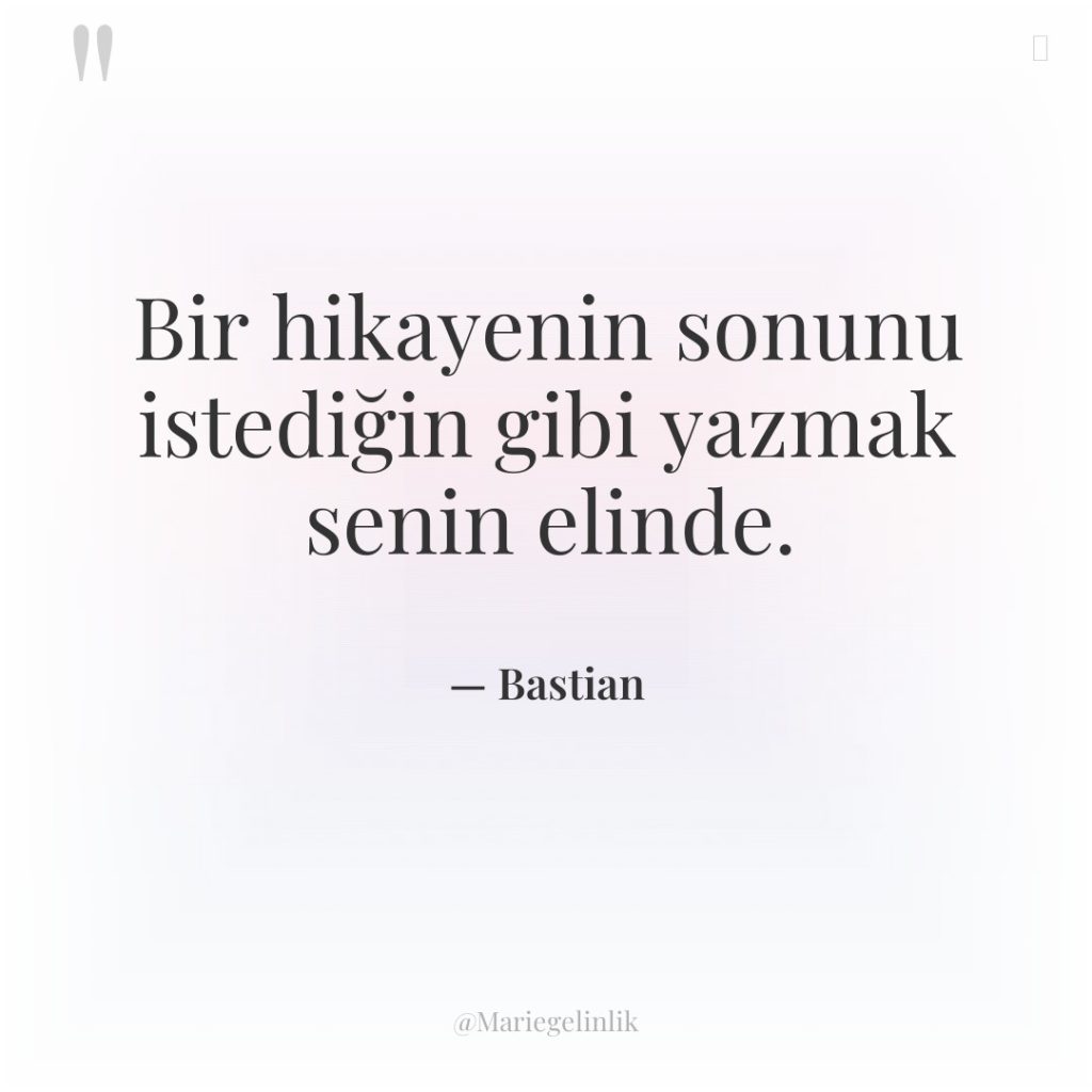 Bir hikayenin sonunu istediğin gibi yazmak senin elinde.