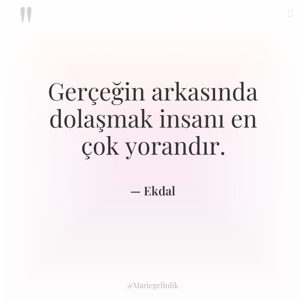 Gerçeğin arkasında dolaşmak insanı en çok yorandır.