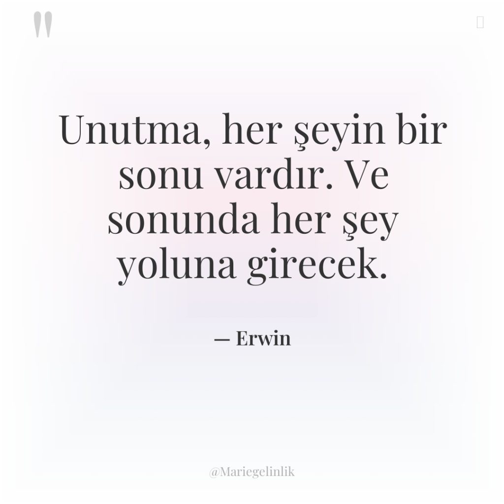 Unutma, her şeyin bir sonu vardır. Ve sonunda her şey…