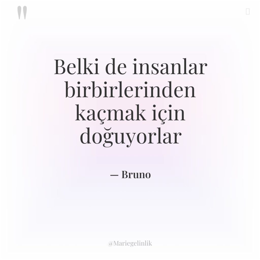 Belki de insanlar birbirlerinden kaçmak için doğuyorlar