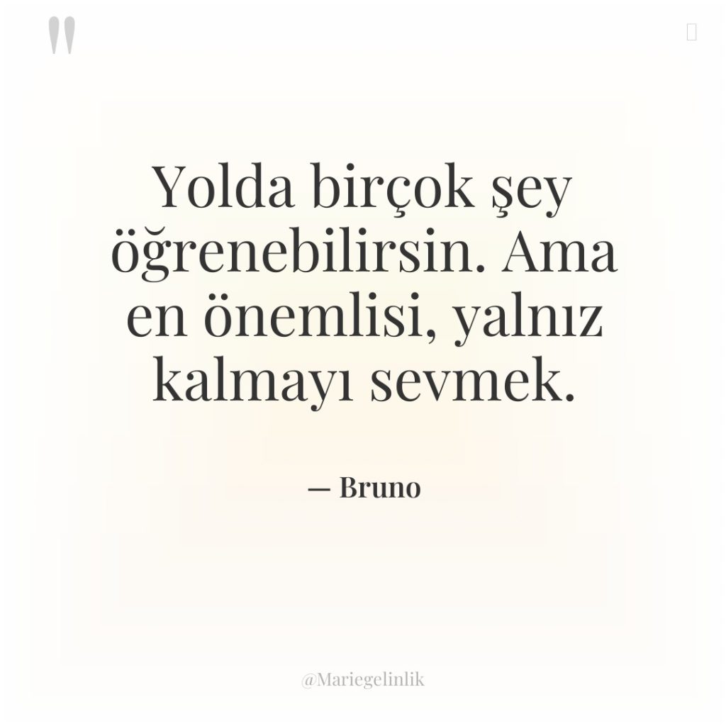 Yolda birçok şey öğrenebilirsin. Ama en önemlisi, yalnız kalmayı sevmek.