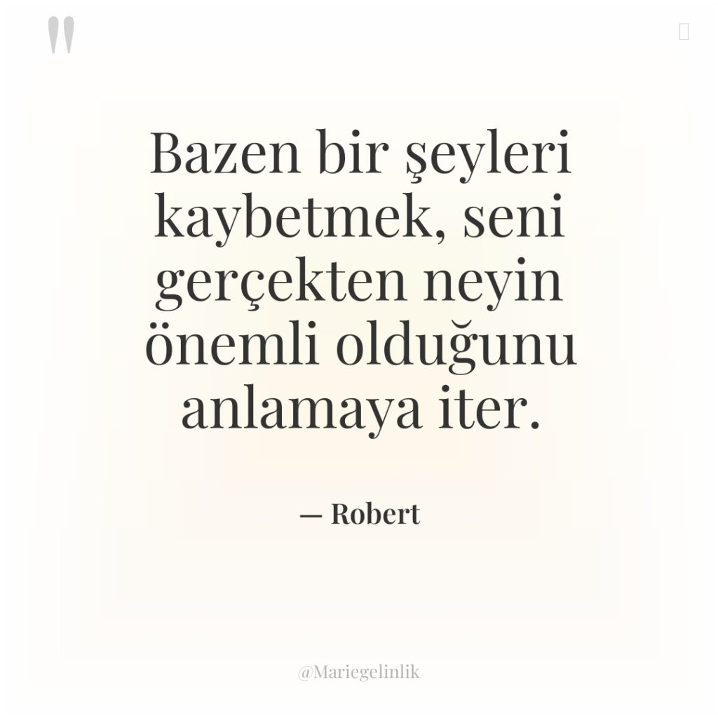 Bazen bir şeyleri kaybetmek, seni gerçekten neyin önemli olduğunu anlamaya…
