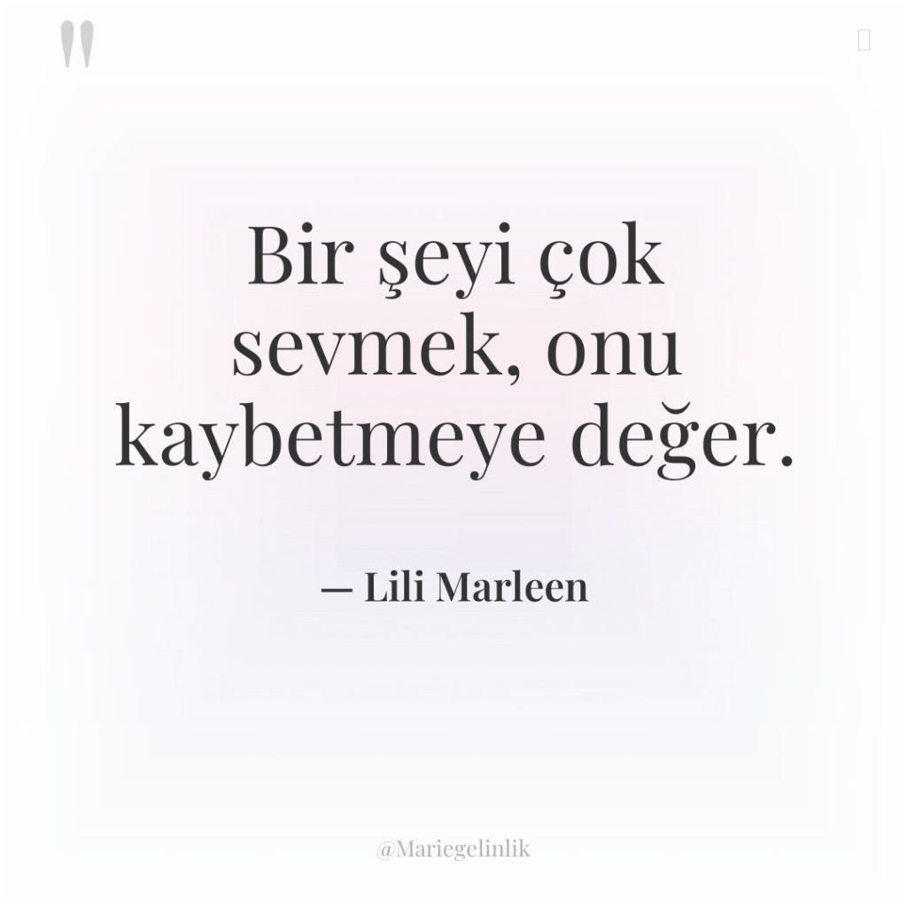 Bir şeyi çok sevmek, onu kaybetmeye değer.