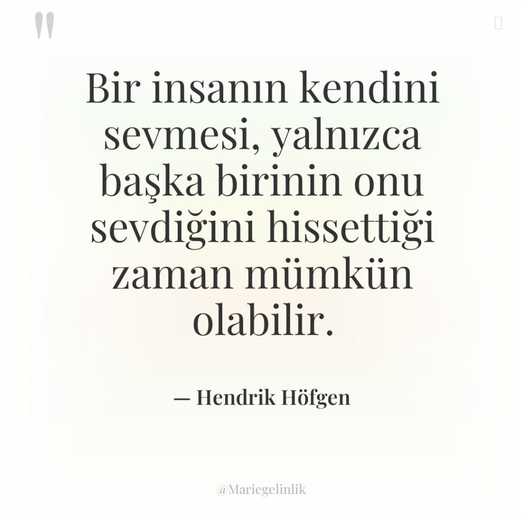 Bir insanın kendini sevmesi, yalnızca başka birinin onu sevdiğini hissettiği…