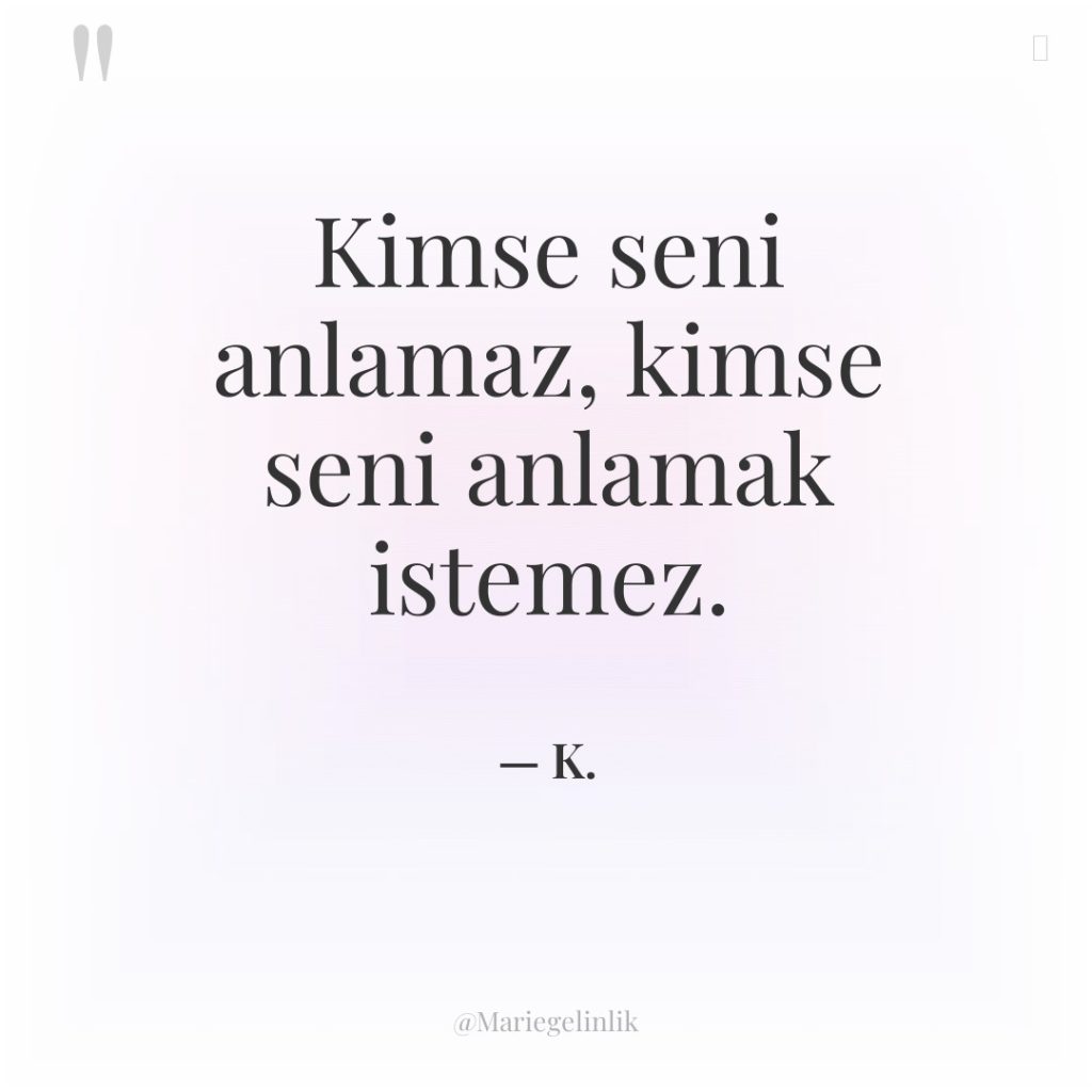 Kimse seni anlamaz, kimse seni anlamak istemez.