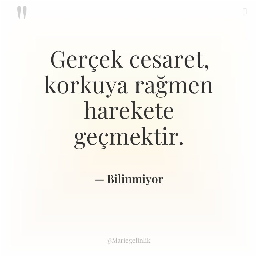 Gerçek cesaret, korkuya rağmen harekete geçmektir.