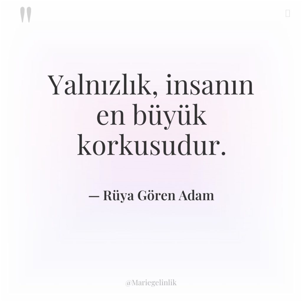 Yalnızlık, insanın en büyük korkusudur.