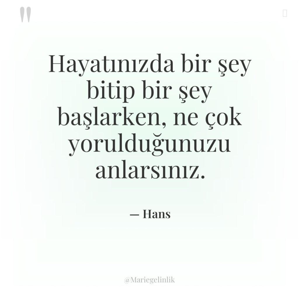 Hayatınızda bir şey bitip bir şey başlarken, ne çok yorulduğunuzu…